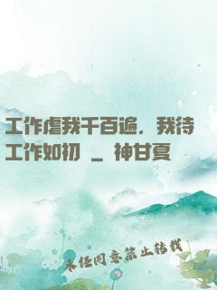 工作虐我千百遍，我待工作如初戀
