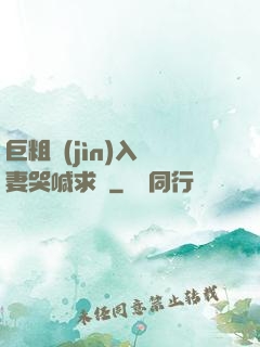 巨粗進(jìn)入嬌妻哭喊求饒