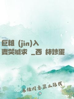 巨粗進(jìn)入嬌妻哭喊求饒