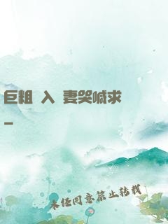巨粗進入嬌妻哭喊求饒