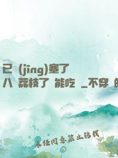 已經(jīng)塞了八顆荔枝了還能吃嗎