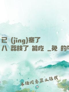 已經(jīng)塞了八顆荔枝了還能吃嗎