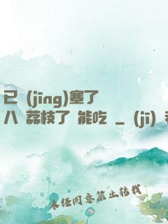 已經(jīng)塞了八顆荔枝了還能吃嗎