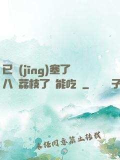 已經(jīng)塞了八顆荔枝了還能吃嗎