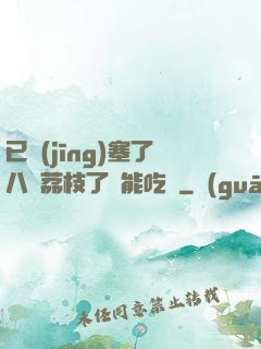 已經(jīng)塞了八顆荔枝了還能吃嗎