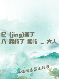已經(jīng)塞了八顆荔枝了還能吃嗎