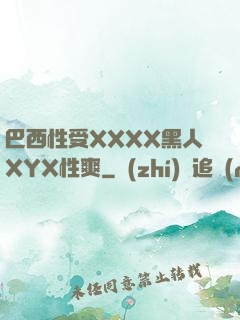 巴西性受XXXX黑人XYX性爽