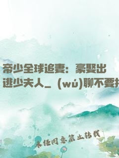 帝少全球追妻：豪娶出逃少夫人
