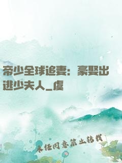 帝少全球追妻：豪娶出逃少夫人