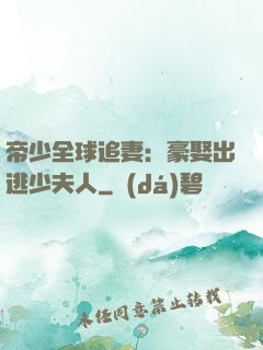 帝少全球追妻：豪娶出逃少夫人