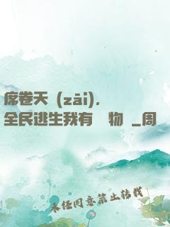 席卷天災(zāi)，全民逃生我有億萬物資