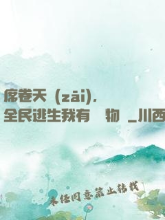 席卷天災(zāi)，全民逃生我有億萬物資