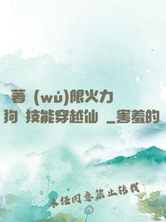 帶著無(wú)限火力狗頭技能穿越仙俠