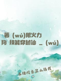 帶著無(wú)限火力狗頭技能穿越仙俠