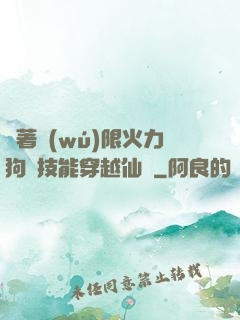 帶著無(wú)限火力狗頭技能穿越仙俠