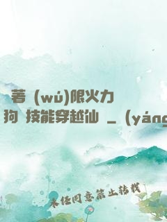 帶著無(wú)限火力狗頭技能穿越仙俠
