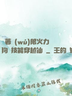 帶著無(wú)限火力狗頭技能穿越仙俠