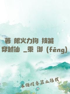 帶著無限火力狗頭技能穿越仙俠