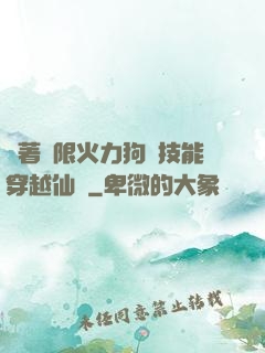 帶著無限火力狗頭技能穿越仙俠