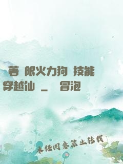 帶著無限火力狗頭技能穿越仙俠