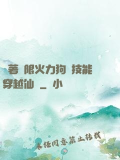 帶著無限火力狗頭技能穿越仙俠