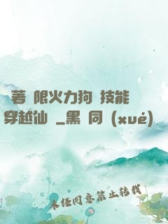 帶著無限火力狗頭技能穿越仙俠