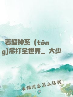 帶著超神系統(tǒng)吊打全世界