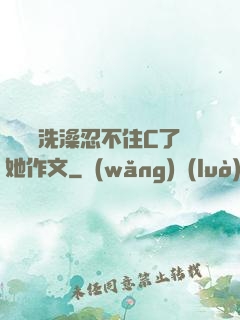 幫妺妺洗澡忍不住C了她作文