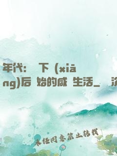 年代：從下鄉(xiāng)后開始的咸魚生活