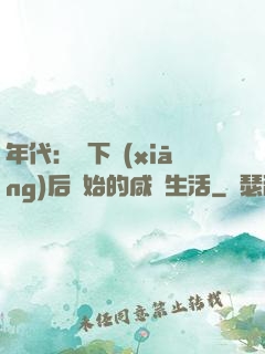 年代：從下鄉(xiāng)后開始的咸魚生活