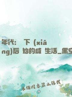年代：從下鄉(xiāng)后開始的咸魚生活