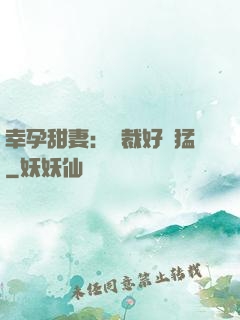 幸孕甜妻：總裁好兇猛
