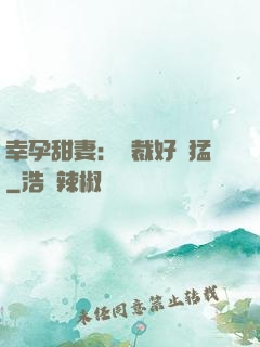 幸孕甜妻：總裁好兇猛