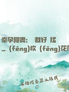幸孕甜妻：總裁好兇猛