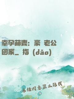 幸孕萌妻：豪門老公帶回家
