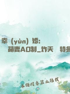 幸運(yùn)閃婚：寶貝萌妻AO制