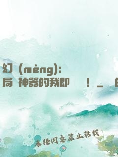 幻夢(mèng)：開局雙神器的我即將無敵！