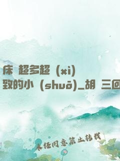 床戲超多超細(xì)致的小說(shuō)
