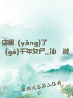 店里養(yǎng)了個(gè)千年女尸