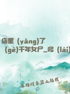 店里養(yǎng)了個(gè)千年女尸