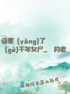 店里養(yǎng)了個(gè)千年女尸