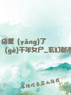 店里養(yǎng)了個(gè)千年女尸