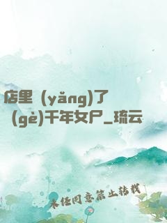店里養(yǎng)了個(gè)千年女尸