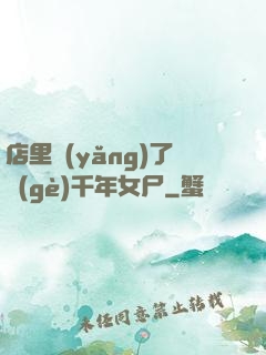 店里養(yǎng)了個(gè)千年女尸