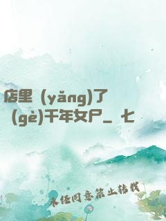 店里養(yǎng)了個(gè)千年女尸