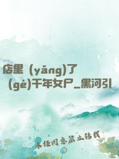 店里養(yǎng)了個(gè)千年女尸