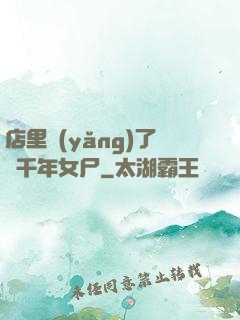 店里養(yǎng)了個千年女尸