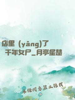 店里養(yǎng)了個千年女尸