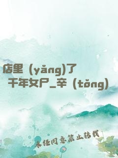 店里養(yǎng)了個千年女尸