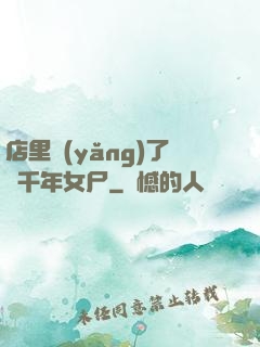 店里養(yǎng)了個千年女尸